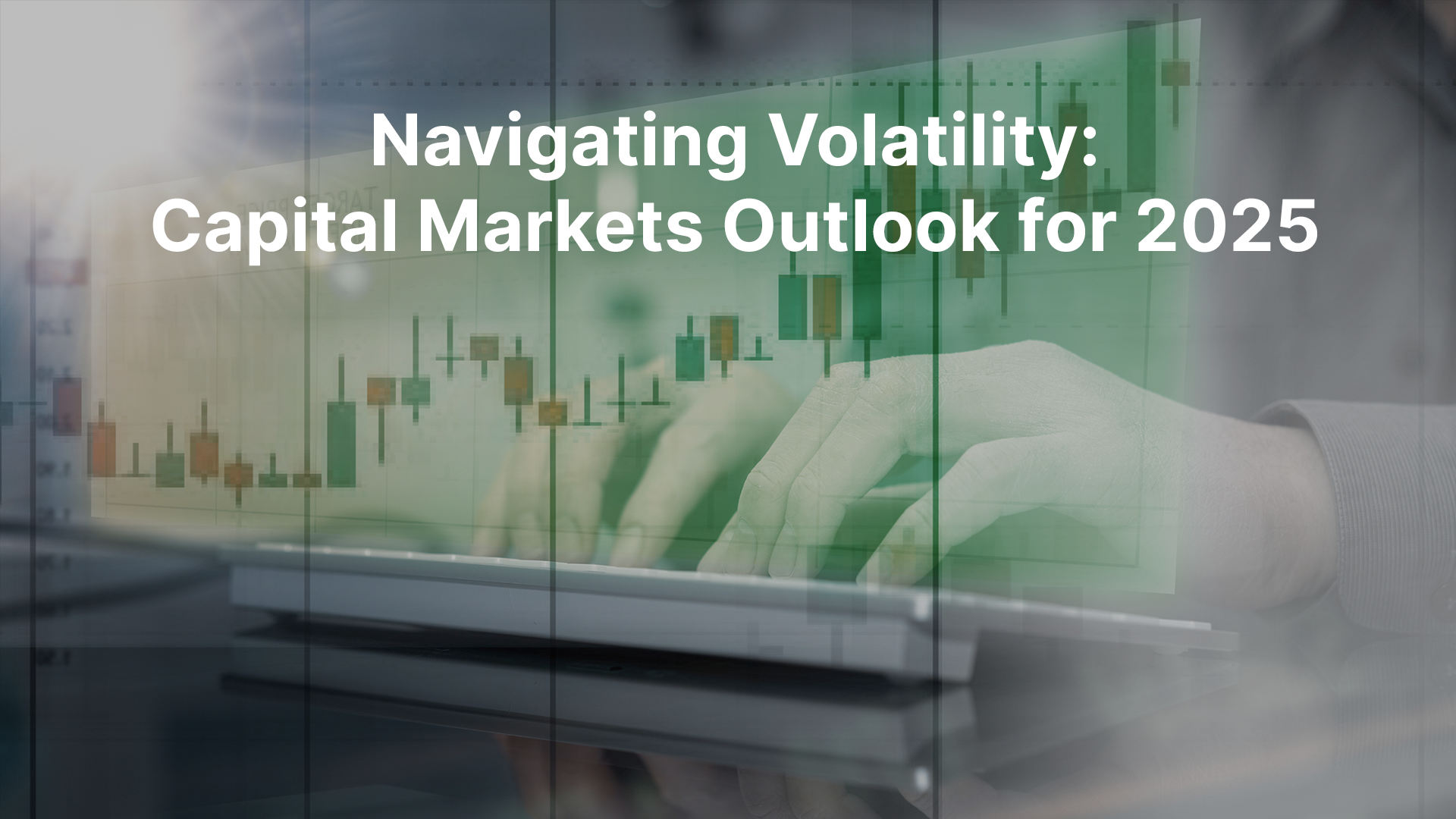Navigating Volatility: Capital Markets Outlook 2025 | Key Trends & Opportunities